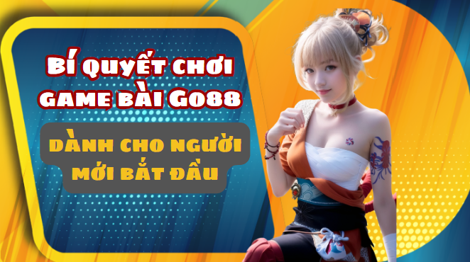 Bí quyết chơi game bài Go88 dành cho người mới bắt đầu